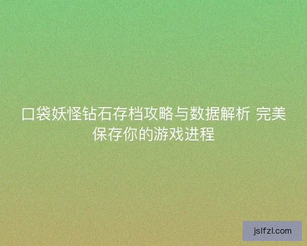 口袋妖怪钻石存档攻略与数据解析 完美保存你的游戏进程